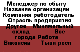 Менеджер по сбыту › Название организации ­ Компания-работодатель › Отрасль предприятия ­ Другое › Минимальный оклад ­ 35 000 - Все города Работа » Вакансии   . Тыва респ.